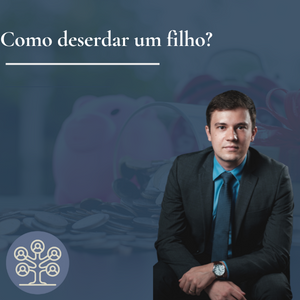 Como deserdar um filho?