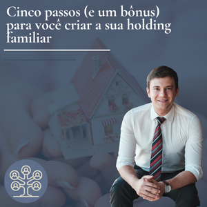 Cinco passos (e um bônus) para você criar a sua holding familiar