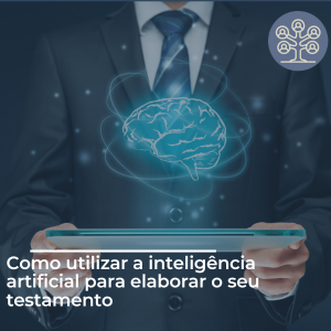 Como utilizar a inteligência artificial para elaborar o seu testamento